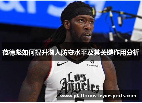 范德彪如何提升湖人防守水平及其关键作用分析 范德彪如何提升湖人防守水平及其关键作用分析