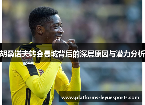 胡桑诺夫转会曼城背后的深层原因与潜力分析 胡桑诺夫转会曼城背后的深层原因与潜力分析