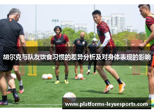 胡尔克与队友饮食习惯的差异分析及对身体表现的影响 胡尔克与队友饮食习惯的差异分析及对身体表现的影响