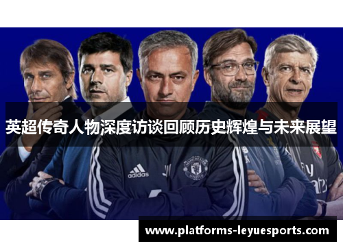 英超传奇人物深度访谈回顾历史辉煌与未来展望