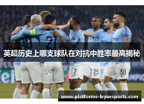 英超历史上哪支球队在对抗中胜率最高揭秘