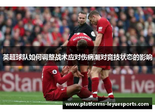 英超球队如何调整战术应对伤病潮对竞技状态的影响