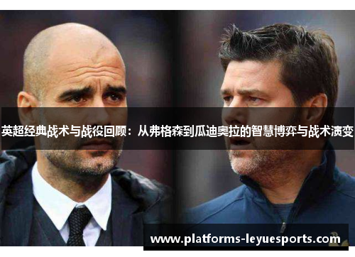 英超经典战术与战役回顾：从弗格森到瓜迪奥拉的智慧博弈与战术演变