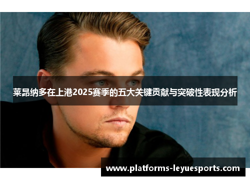 莱昂纳多在上港2025赛季的五大关键贡献与突破性表现分析