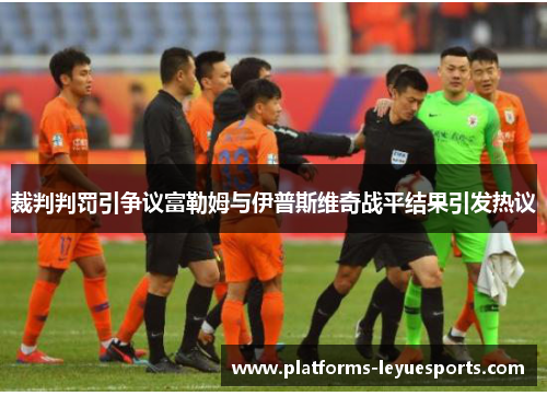 裁判判罚引争议富勒姆与伊普斯维奇战平结果引发热议