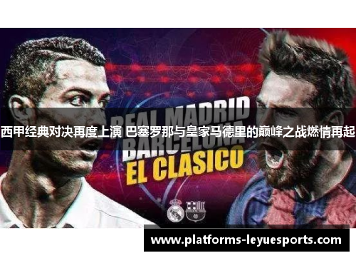西甲经典对决再度上演 巴塞罗那与皇家马德里的巅峰之战燃情再起