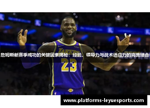 詹姆斯新赛季成功的关键因素揭秘：经验、领导力与战术适应力的完美结合
