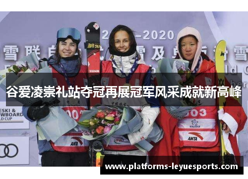 谷爱凌崇礼站夺冠再展冠军风采成就新高峰