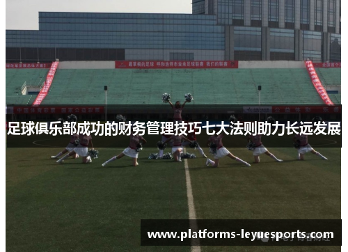 足球俱乐部成功的财务管理技巧七大法则助力长远发展 足球俱乐部成功的财务管理技巧七大法则助力长远发展