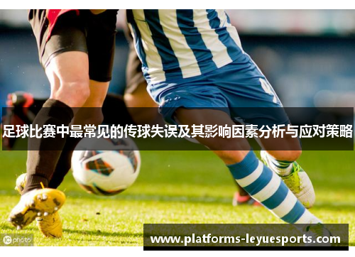 足球比赛中最常见的传球失误及其影响因素分析与应对策略 足球比赛中最常见的传球失误及其影响因素分析与应对策略