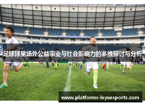 足球球星场外公益事业与社会影响力的多维探讨与分析