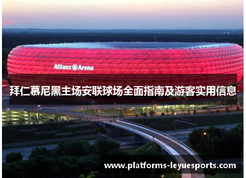 拜仁慕尼黑主场安联球场全面指南及游客实用信息