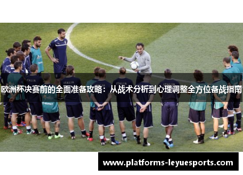 欧洲杯决赛前的全面准备攻略:从战术分析到心理调整全方位备战指南 欧洲杯决赛前的全面准备攻略:从战术分析到心理调整全方位备战指南
