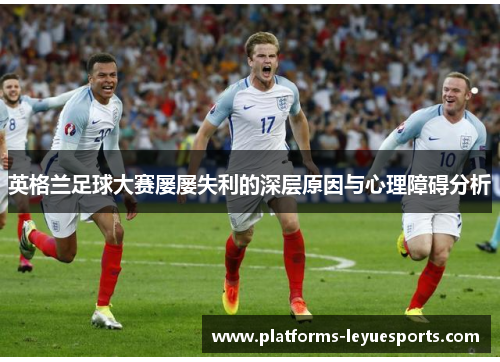 英格兰足球大赛屡屡失利的深层原因与心理障碍分析