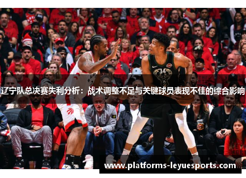 辽宁队总决赛失利分析：战术调整不足与关键球员表现不佳的综合影响