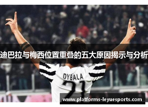 迪巴拉与梅西位置重叠的五大原因揭示与分析