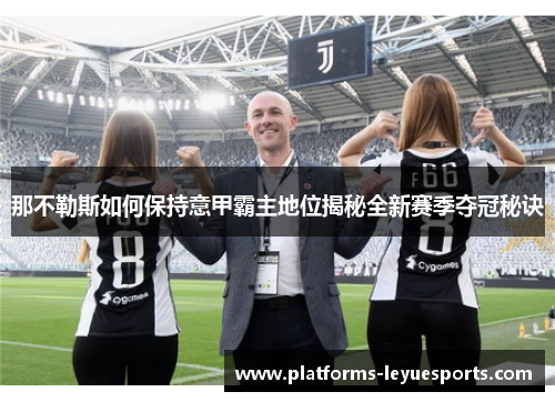 那不勒斯如何保持意甲霸主地位揭秘全新赛季夺冠秘诀