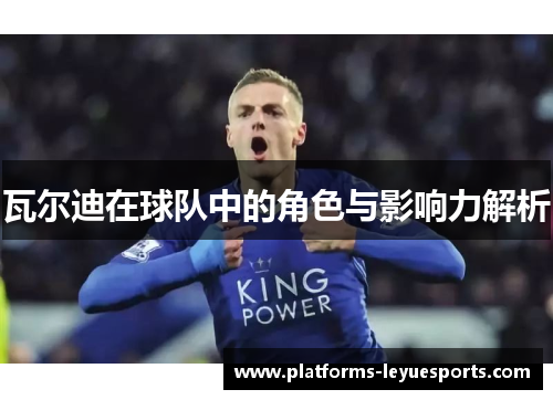 瓦尔迪在球队中的角色与影响力解析 瓦尔迪在球队中的角色与影响力解析