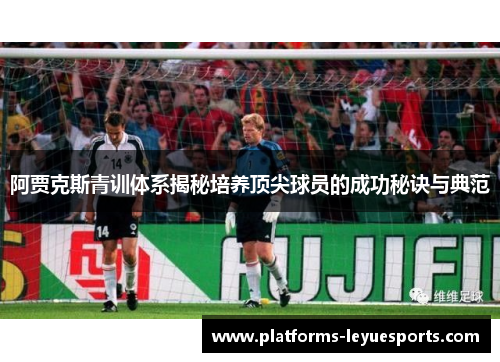 阿贾克斯青训体系揭秘培养顶尖球员的成功秘诀与典范