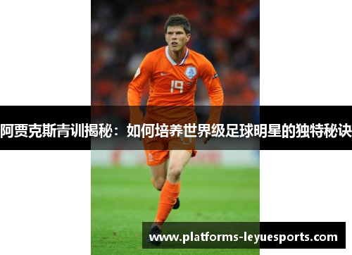 阿贾克斯青训揭秘：如何培养世界级足球明星的独特秘诀