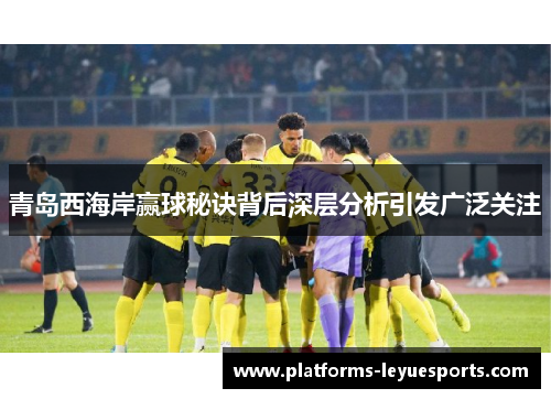 青岛西海岸赢球秘诀背后深层分析引发广泛关注