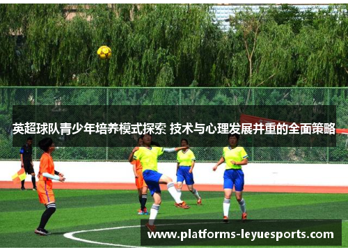 英超球队青少年培养模式探索 技术与心理发展并重的全面策略