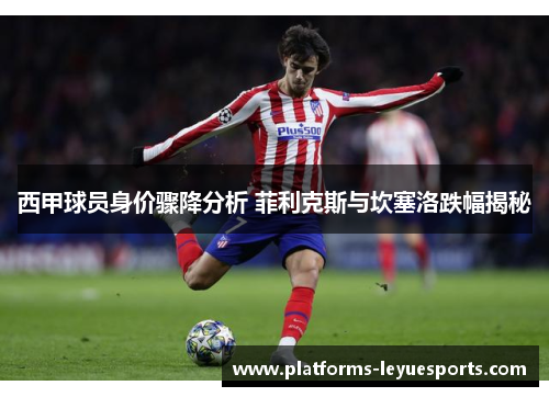 西甲球员身价骤降分析 菲利克斯与坎塞洛跌幅揭秘