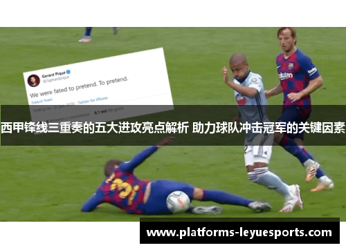 西甲锋线三重奏的五大进攻亮点解析 助力球队冲击冠军的关键因素