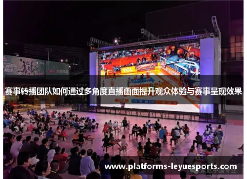 赛事转播团队如何通过多角度直播画面提升观众体验与赛事呈现效果