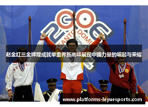 赵金红三金辉煌成就举重界新高峰展现中国力量的崛起与荣耀