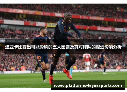 迪亚卡比复出可能影响的五大因素及其对球队的深远影响分析