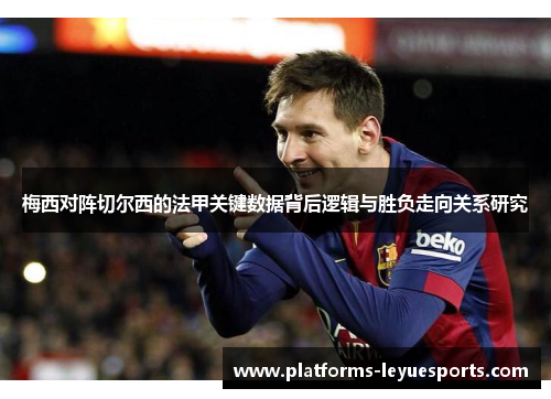 梅西对阵切尔西的法甲关键数据背后逻辑与胜负走向关系研究