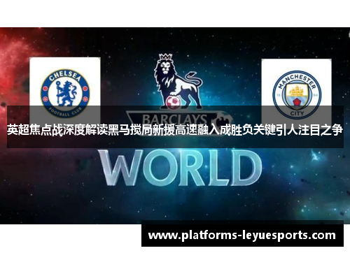 英超焦点战深度解读黑马搅局新援高速融入成胜负关键引人注目之争 英超焦点战深度解读黑马搅局新援高速融入成胜负关键引人注目之争