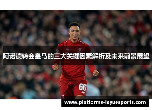 阿诺德转会皇马的三大关键因素解析及未来前景展望 阿诺德转会皇马的三大关键因素解析及未来前景展望