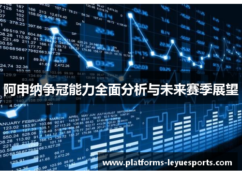 阿申纳争冠能力全面分析与未来赛季展望