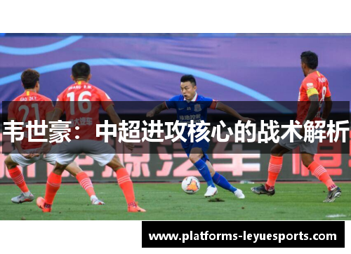 韦世豪：中超进攻核心的战术解析
