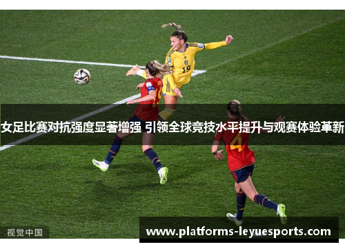 女足比赛对抗强度显著增强 引领全球竞技水平提升与观赛体验革新 女足比赛对抗强度显著增强 引领全球竞技水平提升与观赛体验革新