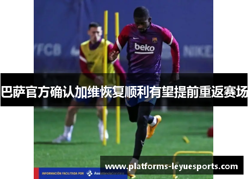 巴萨官方确认加维恢复顺利有望提前重返赛场