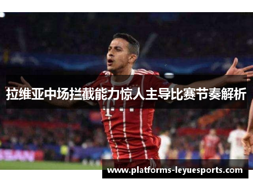 拉维亚中场拦截能力惊人主导比赛节奏解析