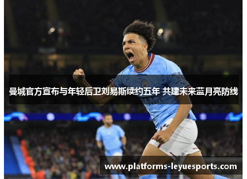 曼城官方宣布与年轻后卫刘易斯续约五年 共建未来蓝月亮防线 曼城官方宣布与年轻后卫刘易斯续约五年 共建未来蓝月亮防线