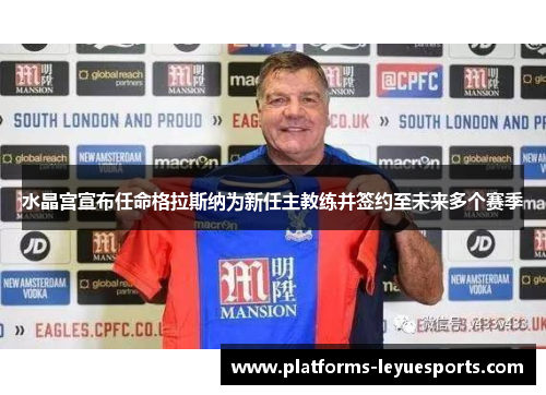 水晶宫宣布任命格拉斯纳为新任主教练并签约至未来多个赛季 水晶宫宣布任命格拉斯纳为新任主教练并签约至未来多个赛季