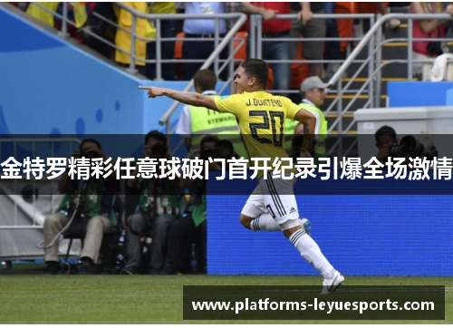 金特罗精彩任意球破门首开纪录引爆全场激情