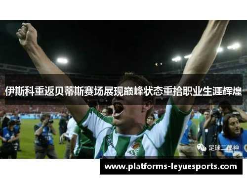 伊斯科重返贝蒂斯赛场展现巅峰状态重拾职业生涯辉煌