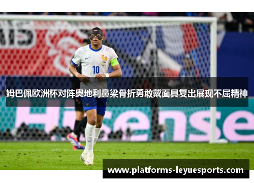 姆巴佩欧洲杯对阵奥地利鼻梁骨折勇敢戴面具复出展现不屈精神