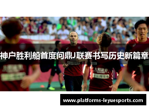 神户胜利船首度问鼎J联赛书写历史新篇章