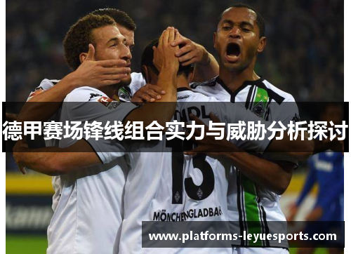 德甲赛场锋线组合实力与威胁分析探讨 德甲赛场锋线组合实力与威胁分析探讨